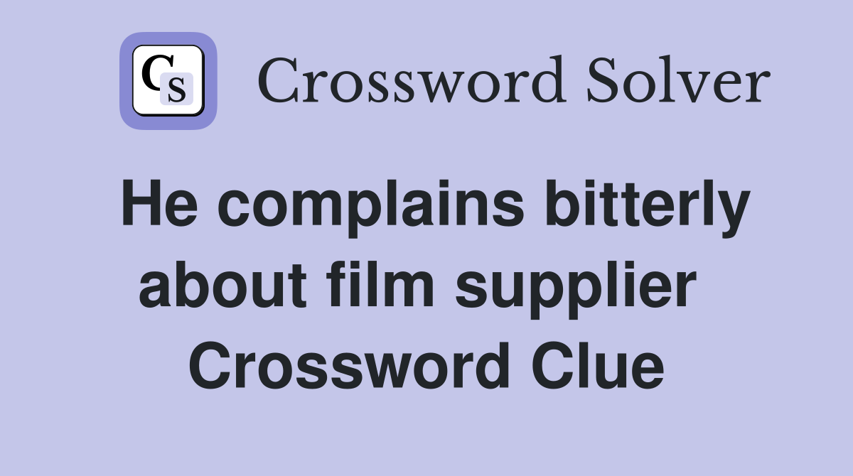 He complains bitterly about film supplier  Crossword Clue