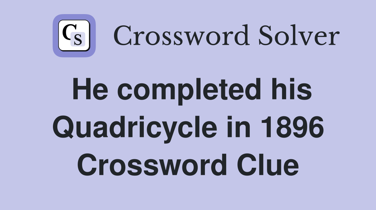 He completed his Quadricycle in 1896 Crossword Clue