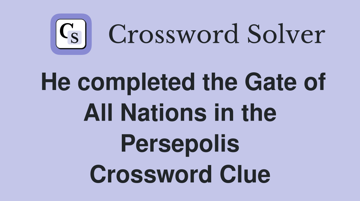He completed the Gate of All Nations in the Persepolis Crossword Clue
