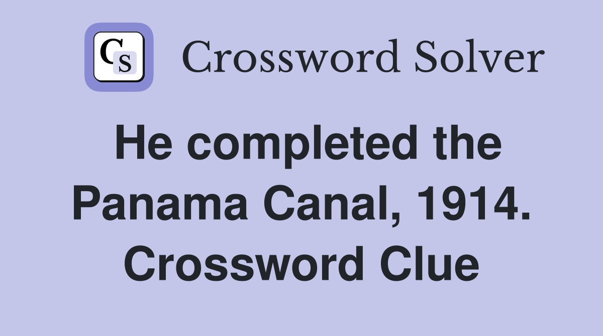 He completed the Panama Canal, 1914. Crossword Clue