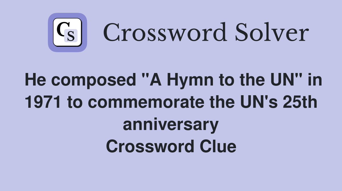 He composed "A Hymn to the UN" in 1971 to commemorate the UN's 25th anniversary Crossword Clue