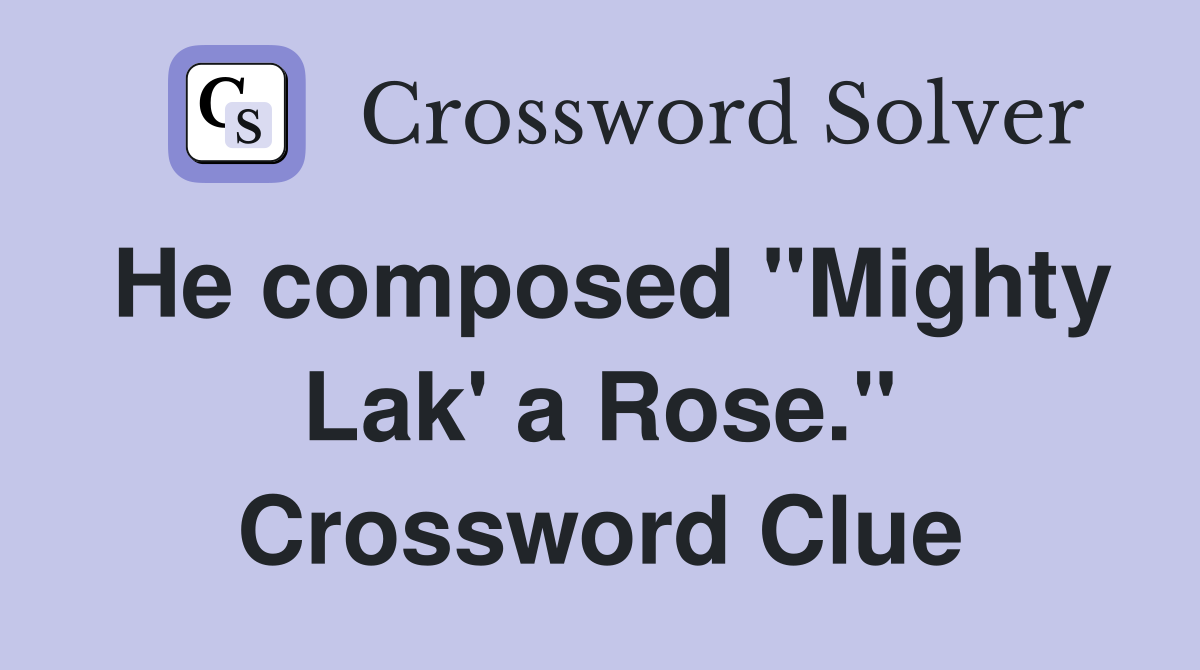 He composed "Mighty Lak' a Rose." Crossword Clue
