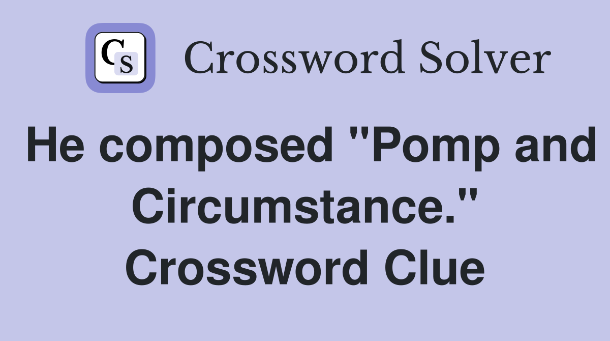 He composed "Pomp and Circumstance." Crossword Clue