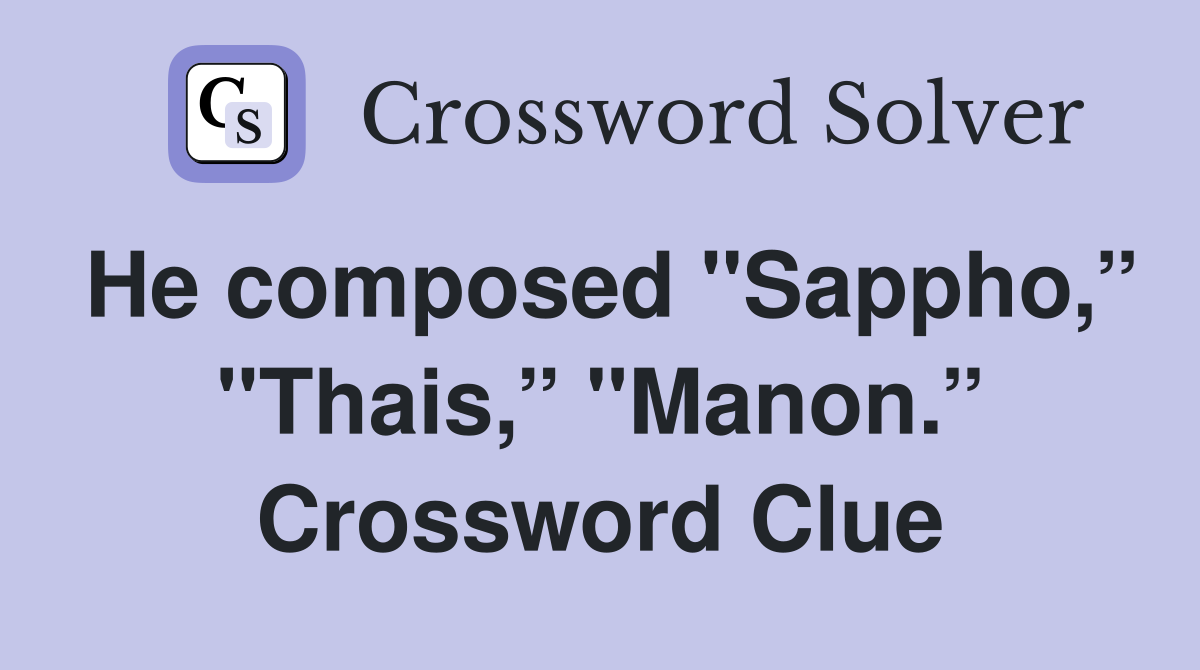 He composed "Sappho,” "Thais,” "Manon.” Crossword Clue