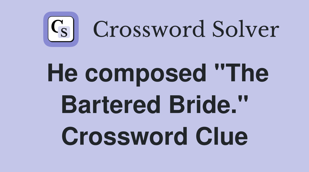 He composed "The Bartered Bride." Crossword Clue