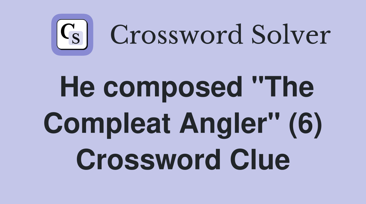 He composed "The Compleat Angler" (6) Crossword Clue