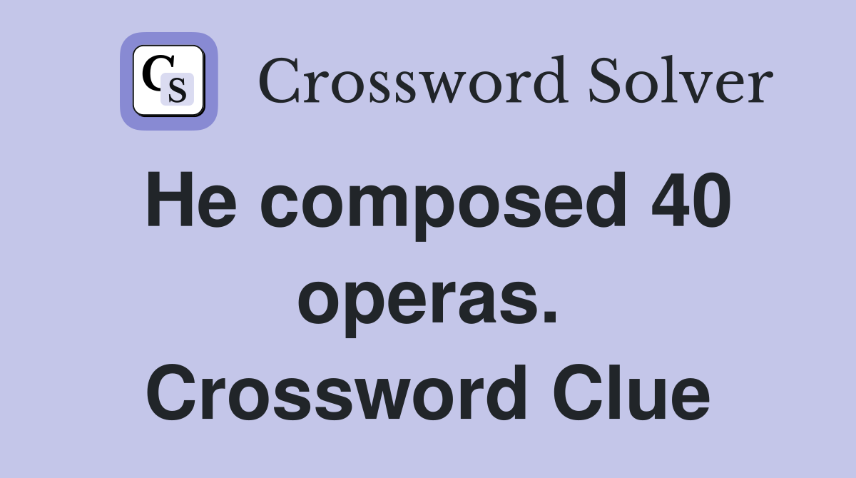 He composed 40 operas. Crossword Clue