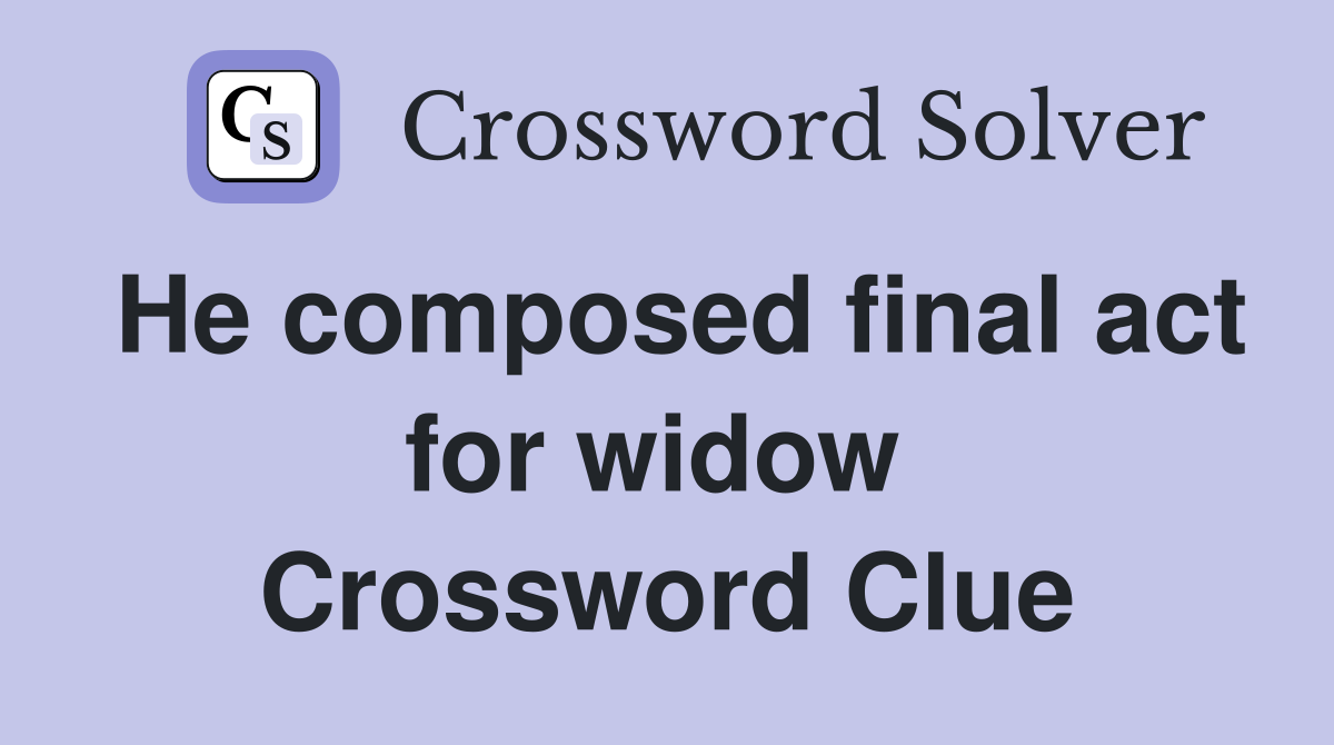 He composed final act for widow  Crossword Clue