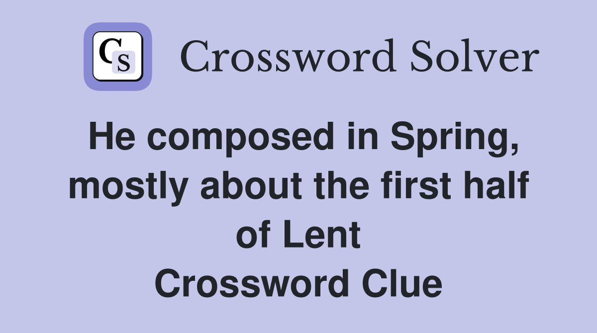He composed in Spring, mostly about the first half of Lent Crossword Clue