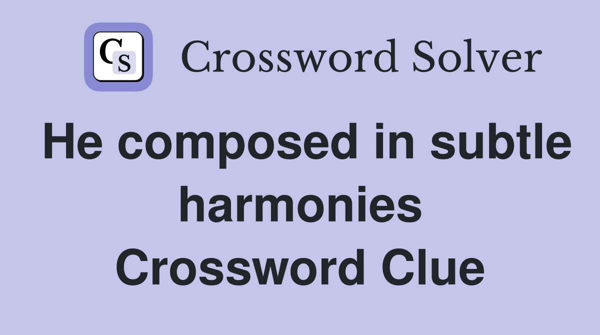 He composed in subtle harmonies Crossword Clue