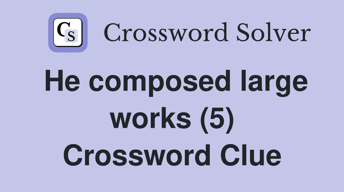 He composed large works (5) Crossword Clue