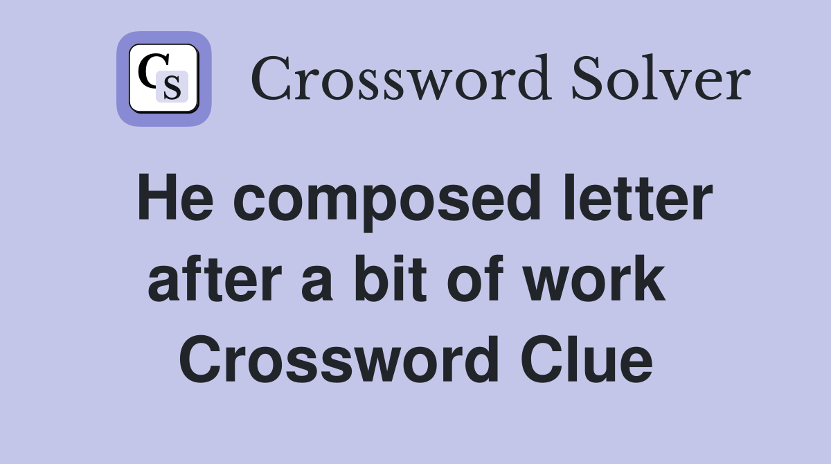 He composed letter after a bit of work  Crossword Clue