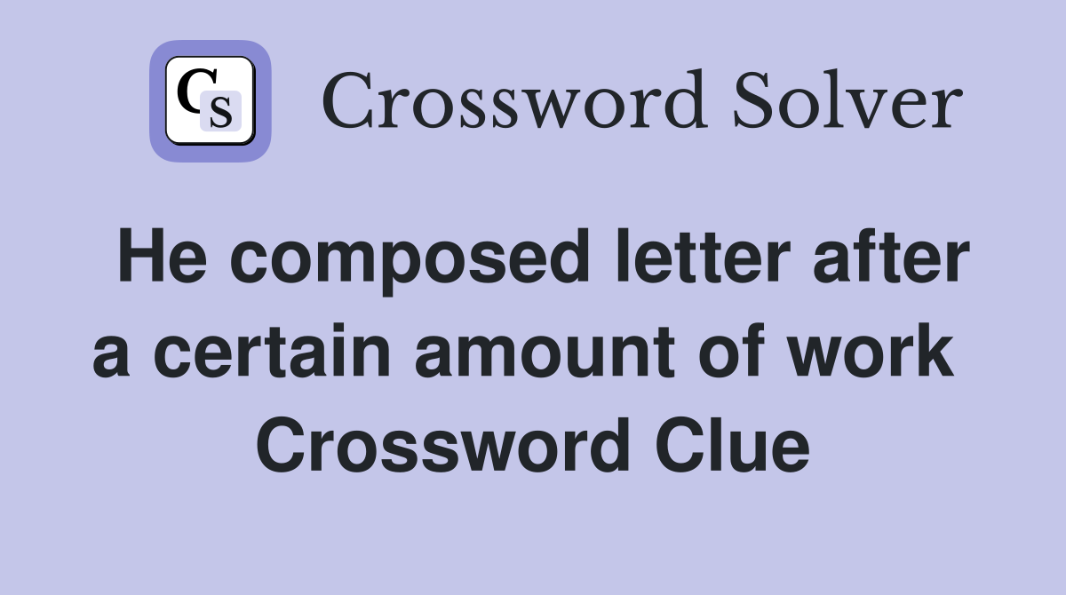 He composed letter after a certain amount of work  Crossword Clue