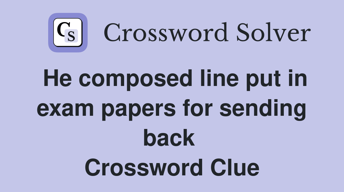 He composed line put in exam papers for sending back  Crossword Clue