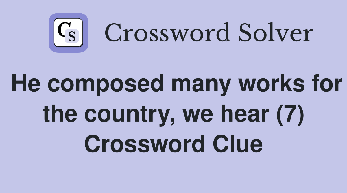 He composed many works for the country, we hear (7) Crossword Clue