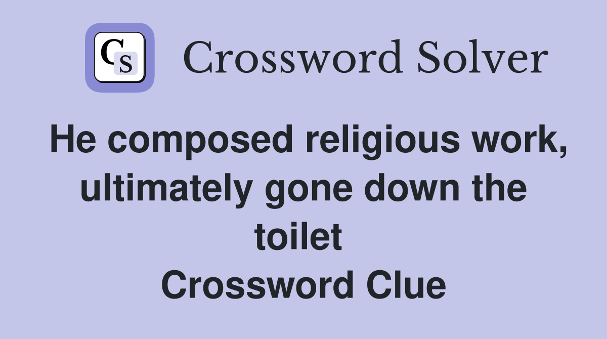 He composed religious work, ultimately gone down the toilet  Crossword Clue
