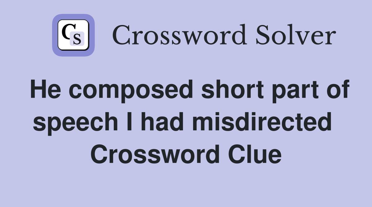 He composed short part of speech I had misdirected  Crossword Clue