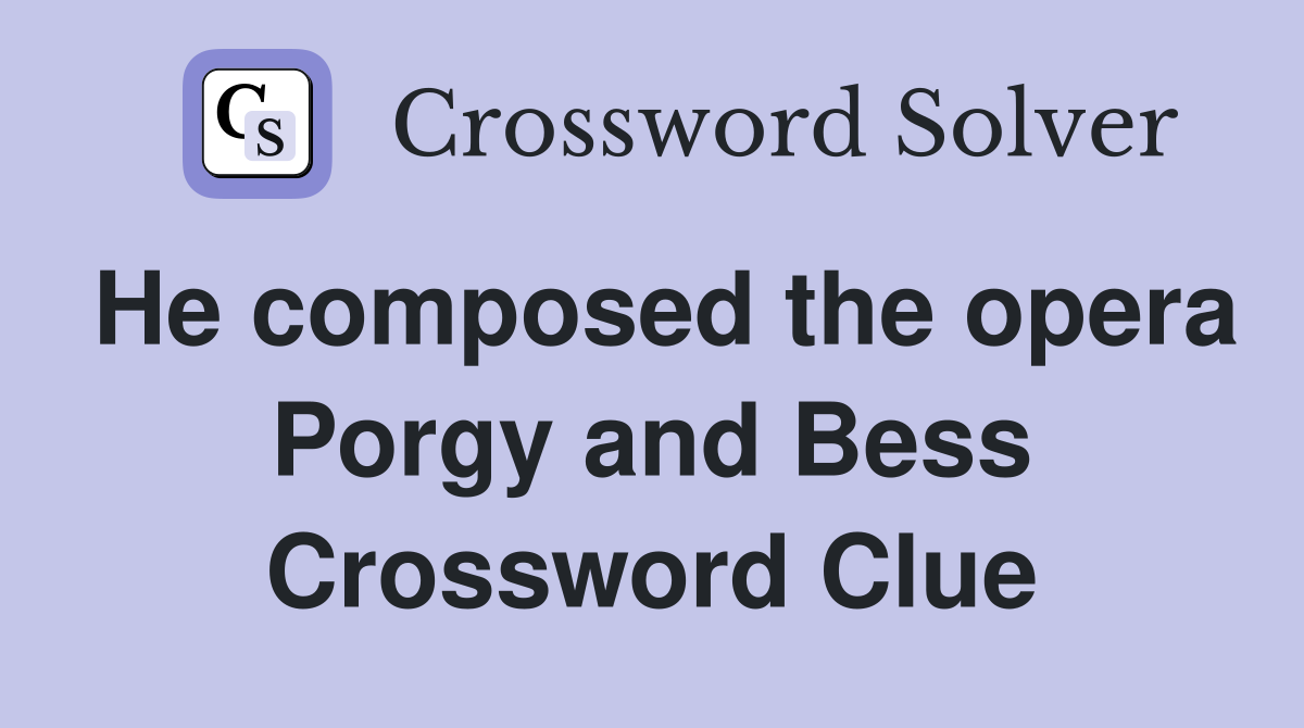 He composed the opera Porgy and Bess Crossword Clue