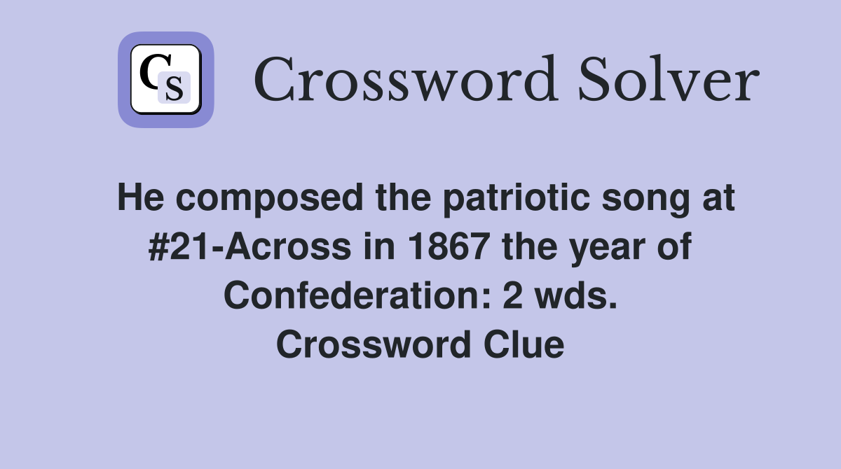 He composed the patriotic song at #21-Across in 1867 the year of Confederation: 2 wds. Crossword Clue