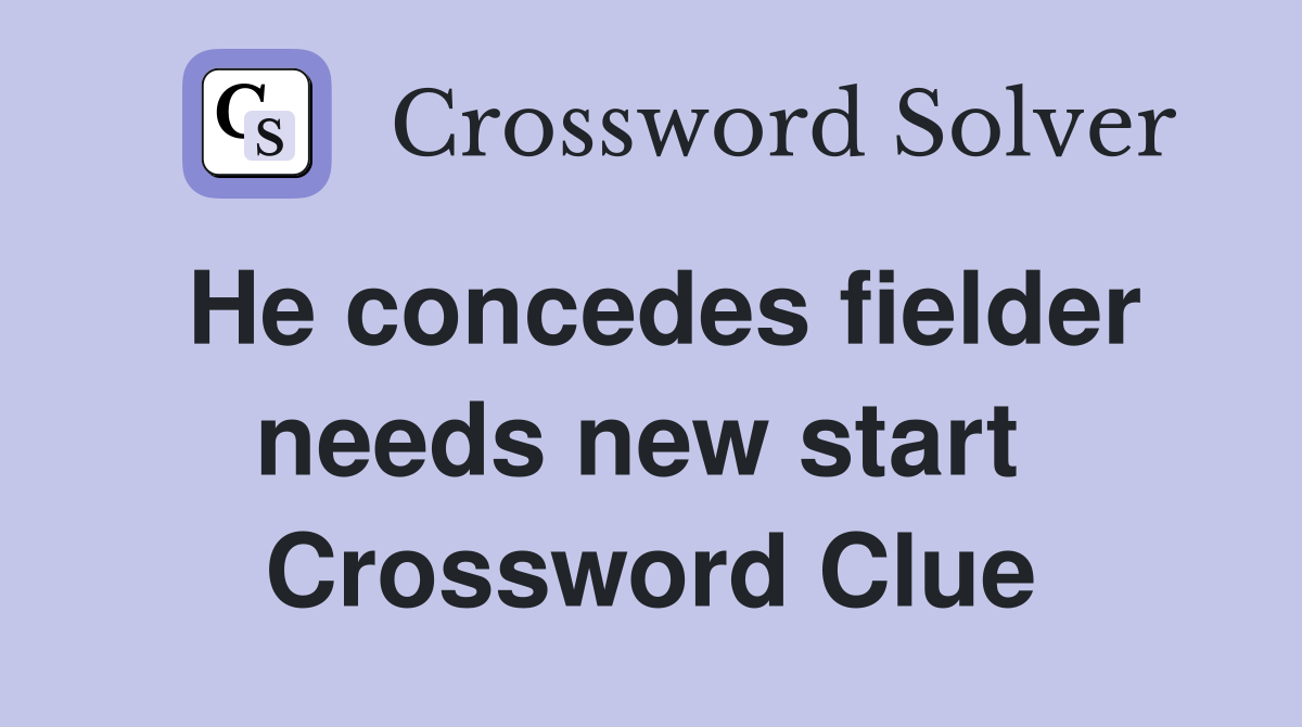 He concedes fielder needs new start  Crossword Clue