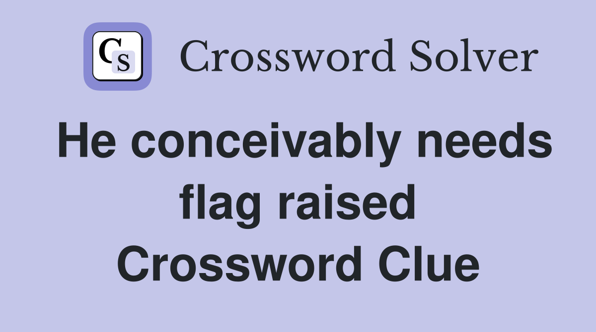 He conceivably needs flag raised Crossword Clue
