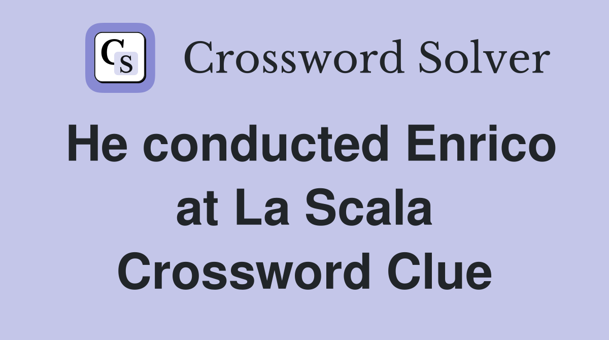 He conducted Enrico at La Scala Crossword Clue