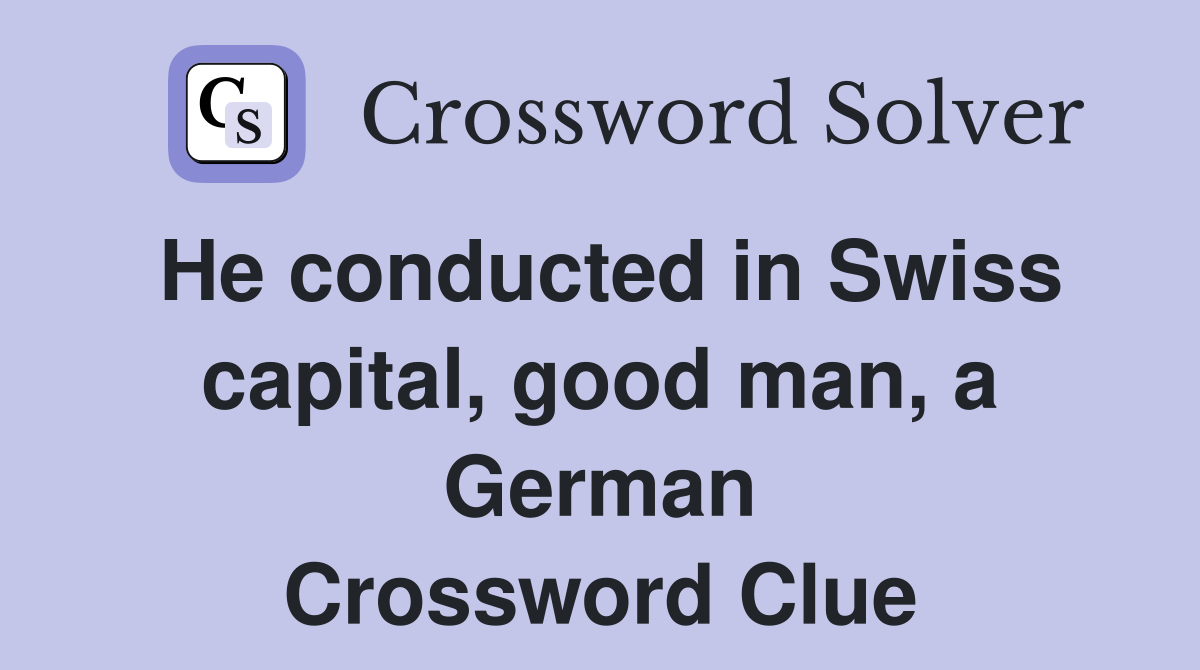 He conducted in Swiss capital, good man, a German Crossword Clue