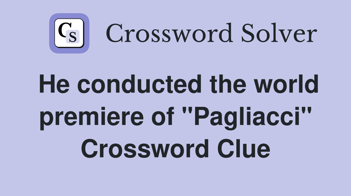 He conducted the world premiere of "Pagliacci" Crossword Clue