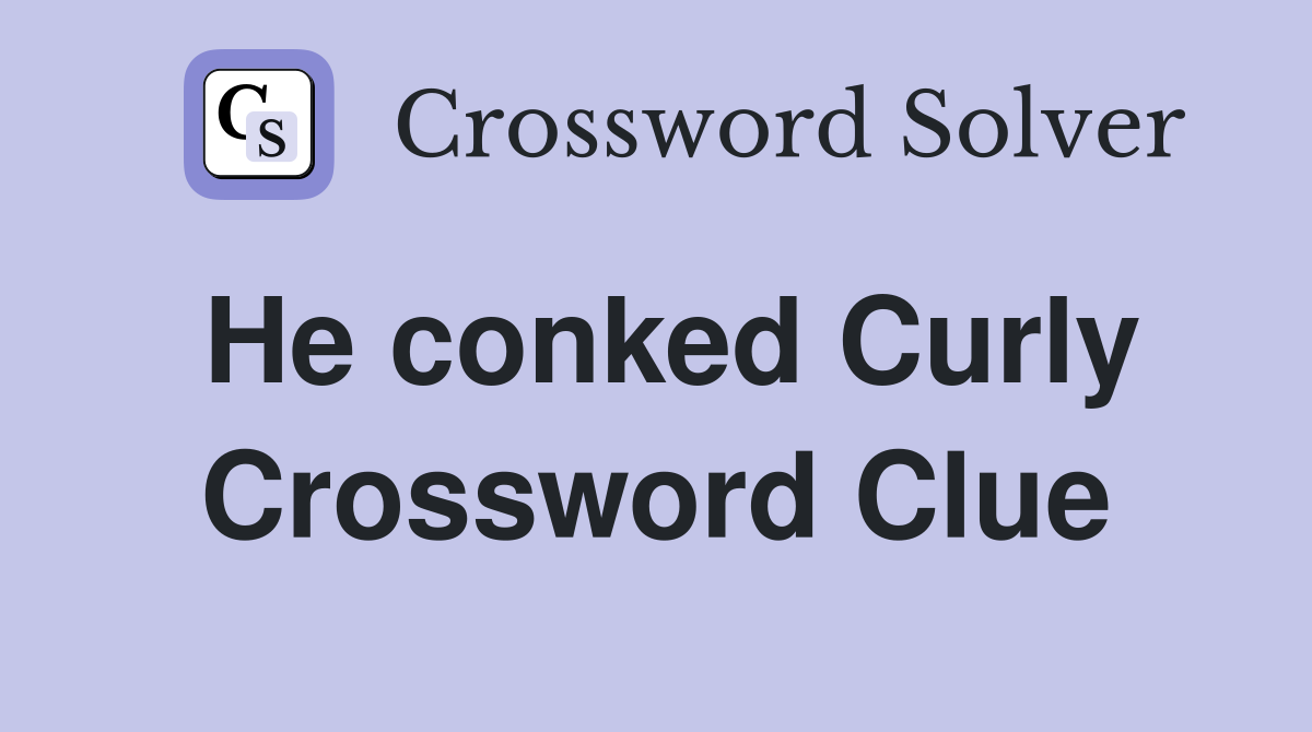 He conked Curly Crossword Clue