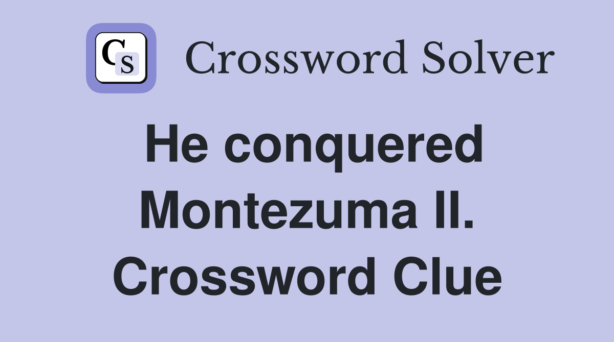 He conquered Montezuma II. Crossword Clue