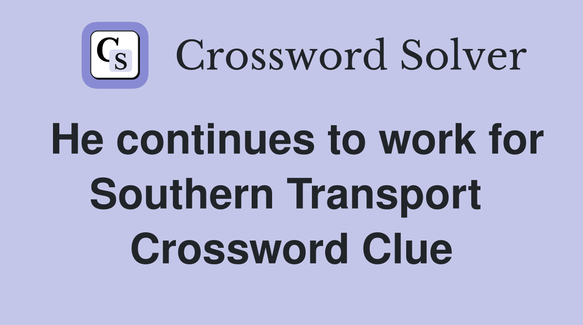 He continues to work for Southern Transport  Crossword Clue