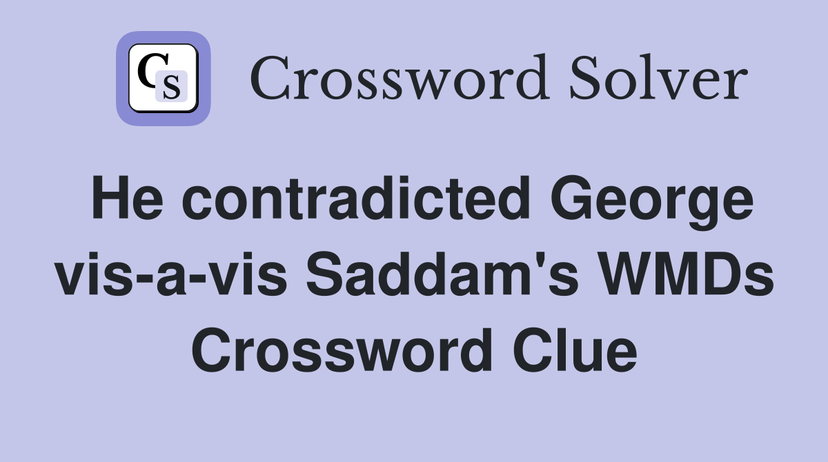 He contradicted George vis-a-vis Saddam's WMDs Crossword Clue