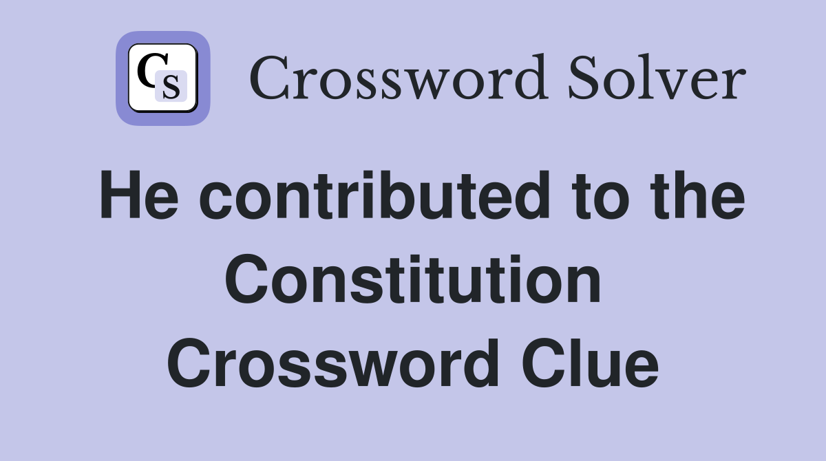 He contributed to the Constitution Crossword Clue