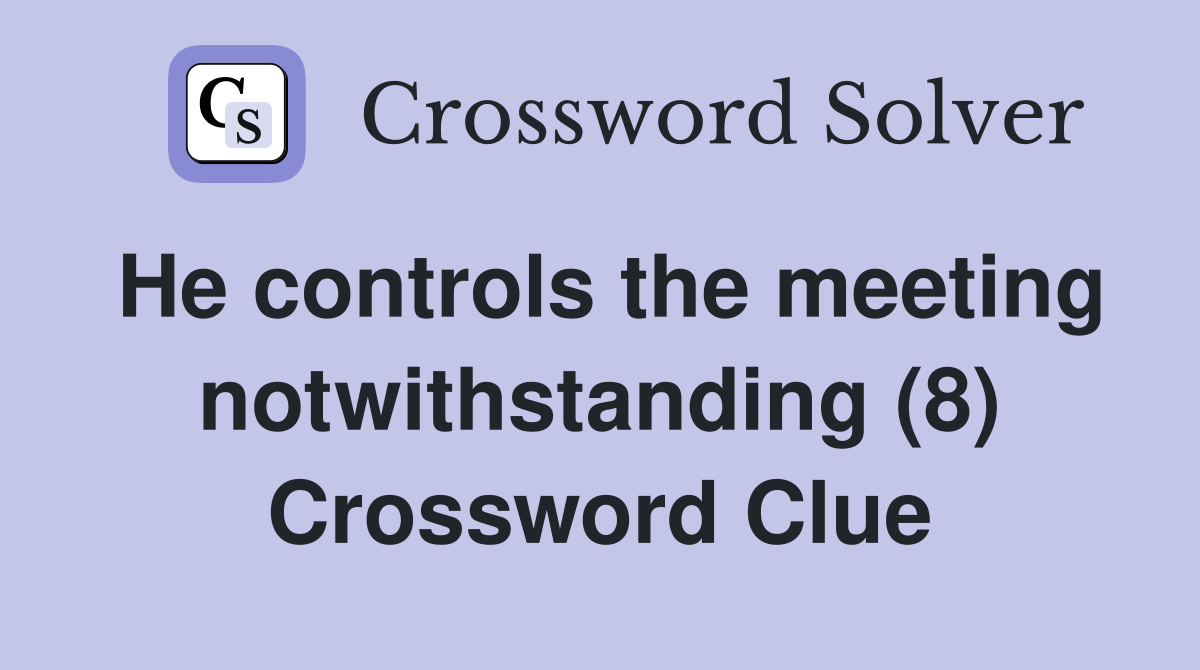 He controls the meeting notwithstanding (8) Crossword Clue