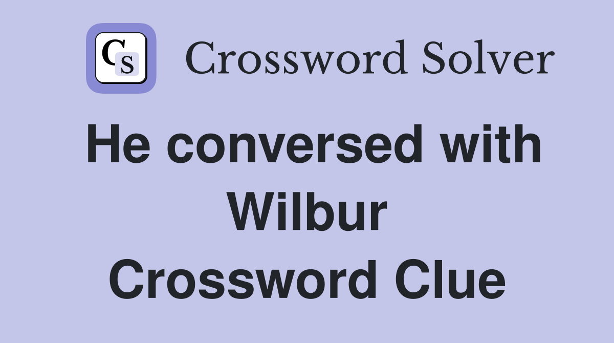 He conversed with Wilbur Crossword Clue