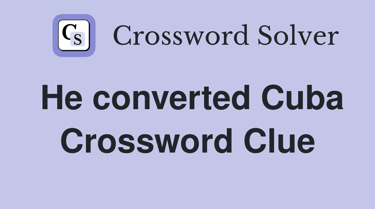 He converted Cuba Crossword Clue