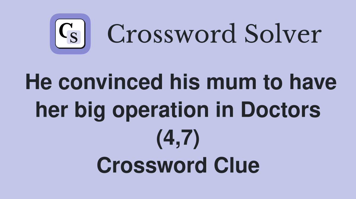 He convinced his mum to have her big operation in Doctors (4,7) Crossword Clue