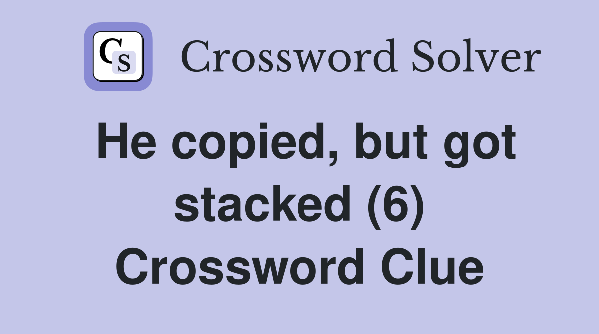 He copied, but got stacked (6) Crossword Clue