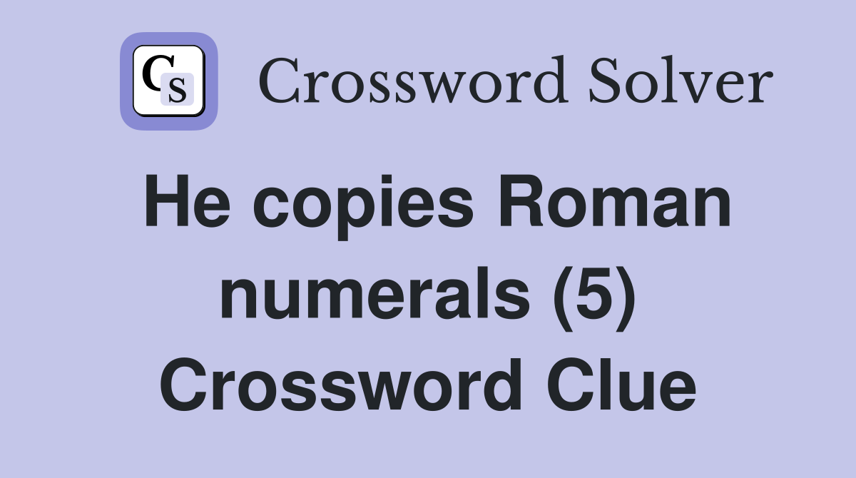 He copies Roman numerals (5) Crossword Clue