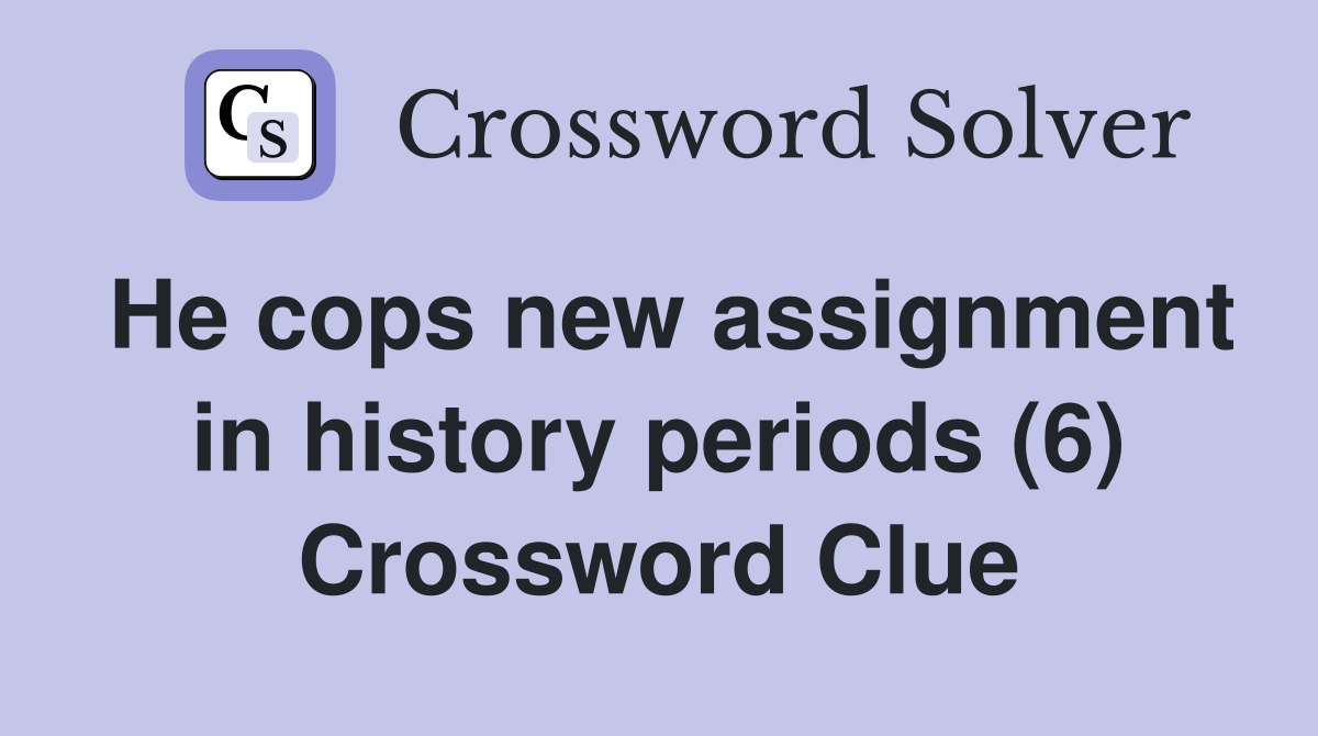 He cops new assignment in history periods (6) Crossword Clue