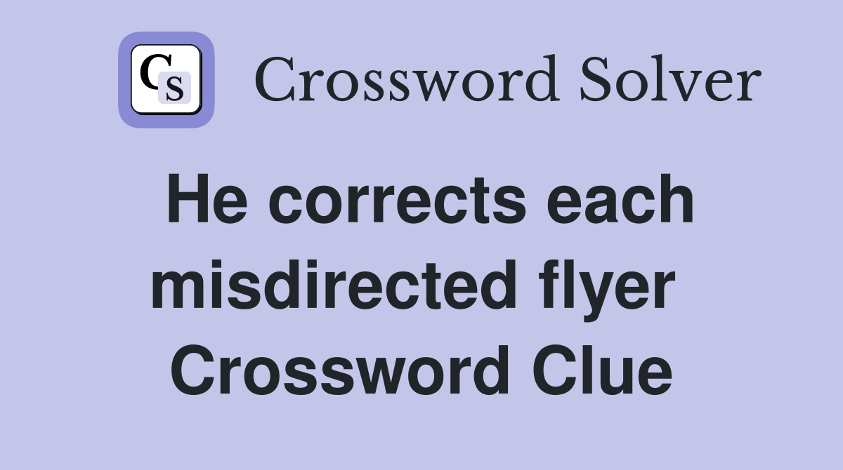 He corrects each misdirected flyer  Crossword Clue
