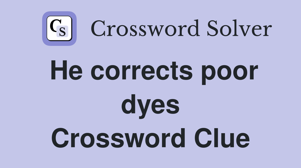 He corrects poor dyes Crossword Clue