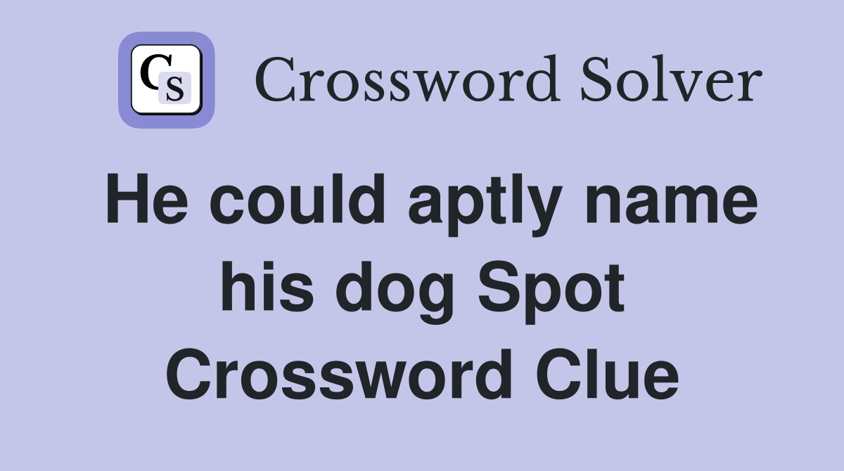 He could aptly name his dog Spot Crossword Clue