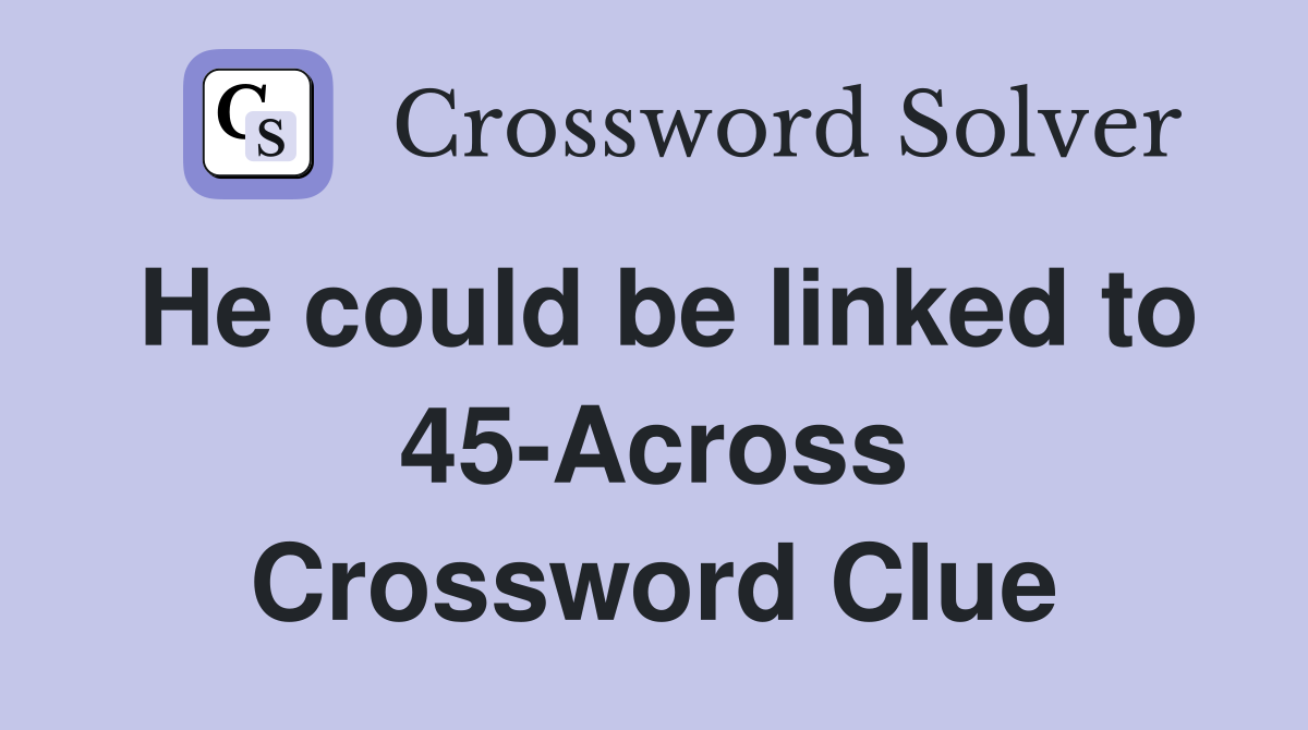 He could be linked to 45-Across Crossword Clue