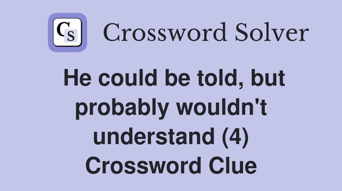 He could be told, but probably wouldn't understand (4) Crossword Clue