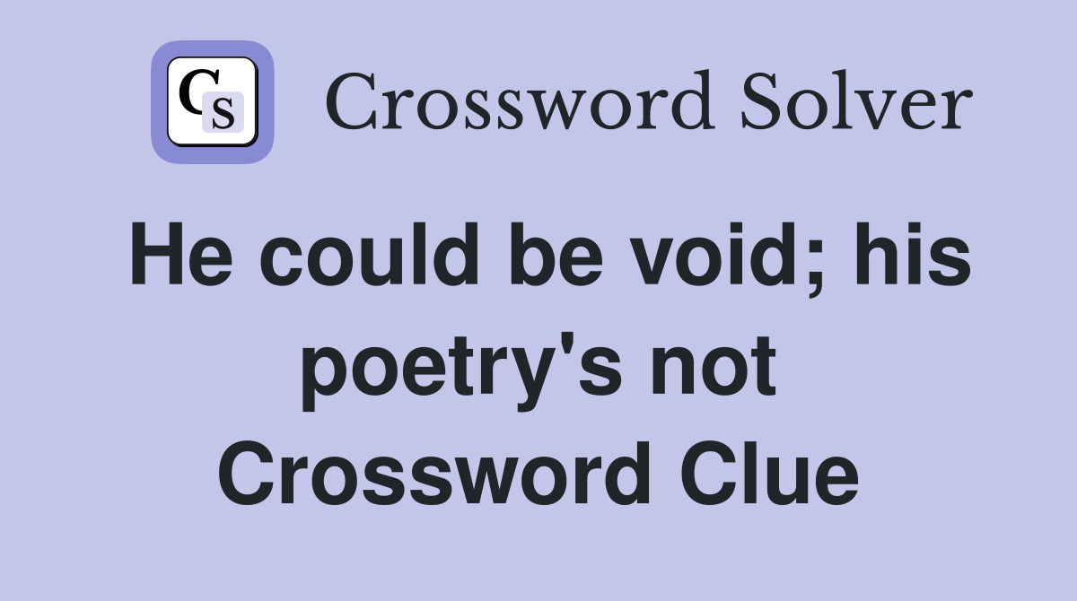 He could be void; his poetry's not Crossword Clue