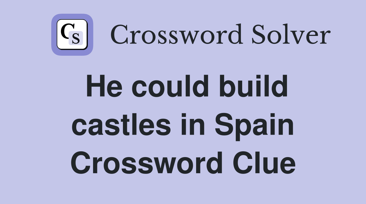 He could build castles in Spain Crossword Clue