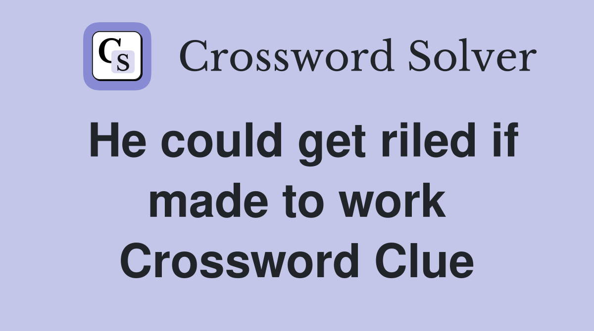 He could get riled if made to work Crossword Clue
