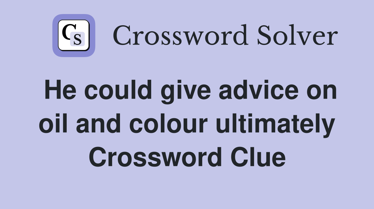 He could give advice on oil and colour ultimately Crossword Clue
