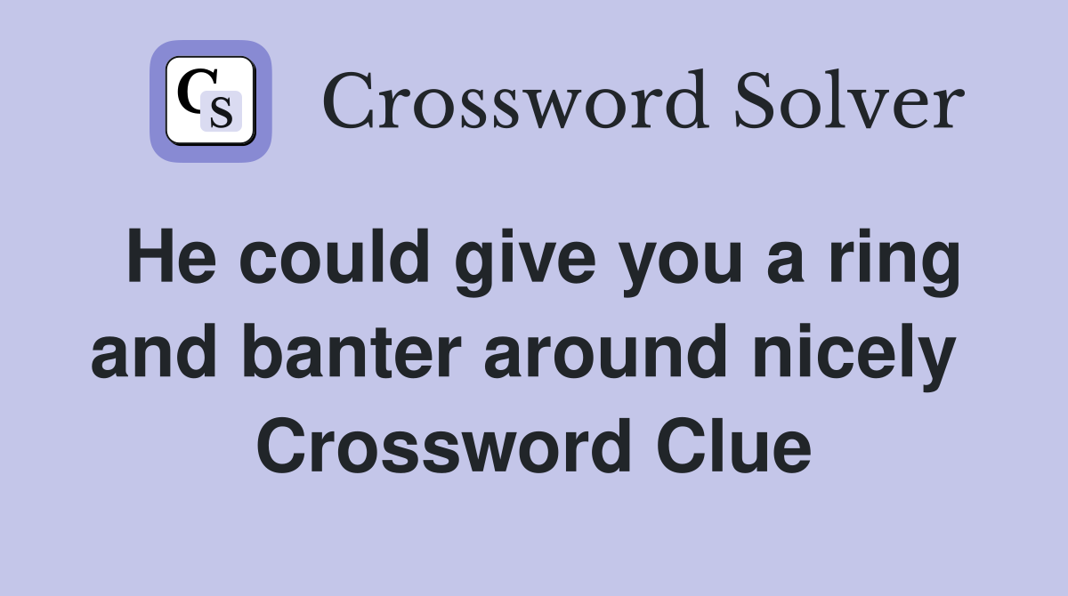 He could give you a ring and banter around nicely  Crossword Clue